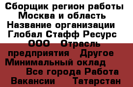 Сборщик(регион работы - Москва и область) › Название организации ­ Глобал Стафф Ресурс, ООО › Отрасль предприятия ­ Другое › Минимальный оклад ­ 30 000 - Все города Работа » Вакансии   . Татарстан респ.